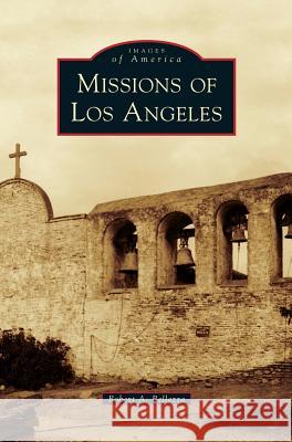 Missions of Los Angeles Robert A Bellezza 9781531665487 Arcadia Publishing Library Editions