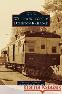 Washington & Old Dominion Railroad David A Guillaudeu, Foreword by Paul E McCray, Paul E McCray Foreword 9781531666088 Arcadia Publishing Library Editions