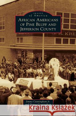 African Americans of Pine Bluff and Jefferson County Jimmy Cunningham, Jr, Donna Cunningham 9781531666798