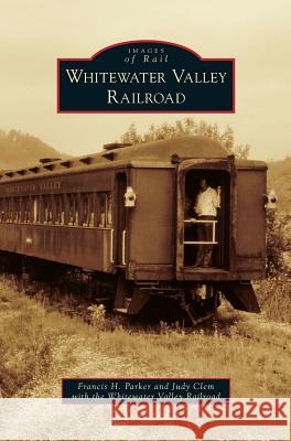 Whitewater Valley Railroad Francis H. Parker Judy Clem Whitewater Valley Railroad 9781531669126 Arcadia Library Editions