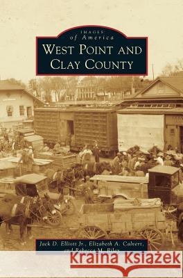 West Point and Clay County Jack D. Elliot Elizabeth a. Calvert Rebecca M. Riley 9781531671105