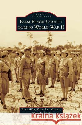 Palm Beach County During World War II Susan Gillis, Richard A Marconi, Debi Murray 9781531671174