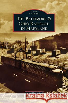 Baltimore & Ohio Railroad in Maryland David Shackelford 9781531672997 Arcadia Library Editions