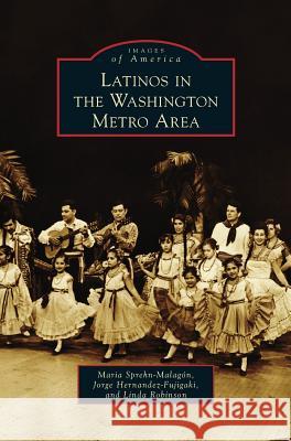 Latinos in the Washington Metro Area Maria Sprehn-Malagon Jorge Hernandez-Fujigaki Linda Robinson 9781531673222 Arcadia Library Editions