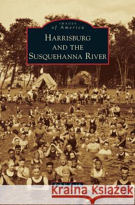 Harrisburg and the Susquehanna River Erik V. Fasick 9781531674212 Arcadia Library Editions