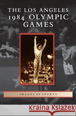 Los Angeles 1984 Olympic Games Barry A Sanders 9781531675158 Arcadia Publishing Library Editions