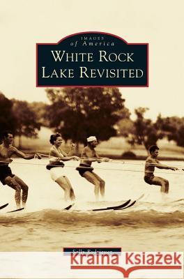 White Rock Lake Revisited Sally Rodriguez 9781531675899 Arcadia Publishing Library Editions