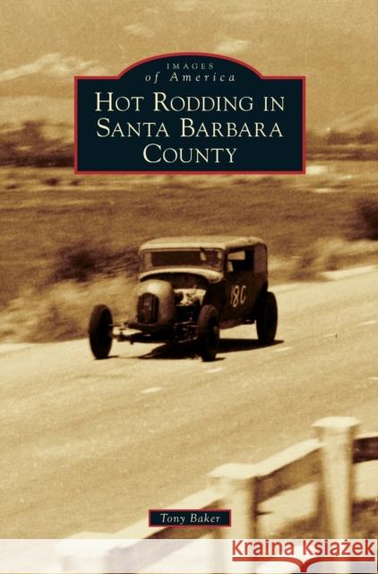 Hot Rodding in Santa Barbara County Tony Baker 9781531676773 Arcadia Library Editions