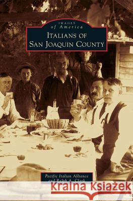 Italians of San Joaquin County Pacific Italian Alliance, Ralph A Clark 9781531676902