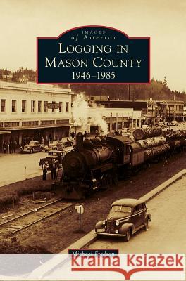 Logging in Mason County: 1946-1985 Michael Fredson 9781531677374 Arcadia Publishing Library Editions