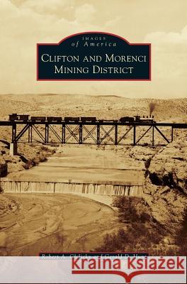 Clifton and Morenci Mining District Robert a Chilicky, Gerald D Hunt 9781531678326 Arcadia Publishing Library Editions