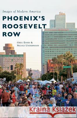 Phoenix's Roosevelt Row Greg Esser Nicole Underwood 9781531697471 History Press Library Editions