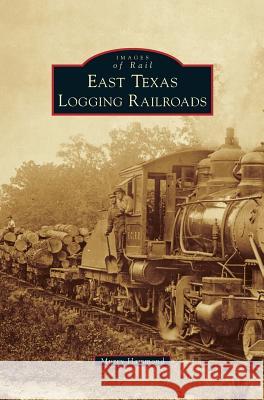 East Texas Logging Railroads Murry Hammond 9781531698027 History Press Library Editions