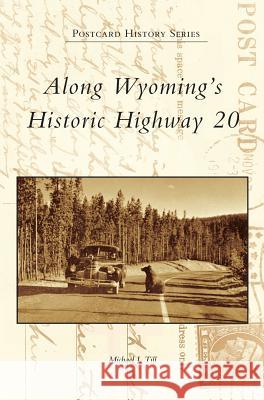 Along Wyoming's Historic Highway 20 Michael J. Till 9781531698232 History Press Library Editions