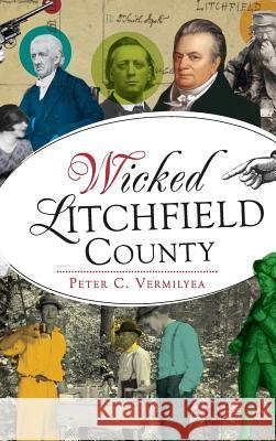 Wicked Litchfield County Peter C. Vermilyea 9781531698898 History Press Library Editions