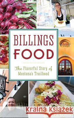 Billings Food: The Flavorful Story of Montana's Trailhead Stella Fong 9781531698966 History Press Library Editions