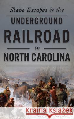 Slave Escapes & the Underground Railroad in North Carolina Steve M. Miller J. Timothy Allen 9781531698973 History Press Library Editions