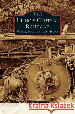 Illinois Central Railroad: Wrecks, Derailments, and Floods Clifford J. Downey 9781531699147 History Press Library Editions