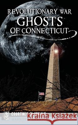 Revolutionary War Ghosts of Connecticut Courtney McInvale 9781531699482 History Press Library Editions