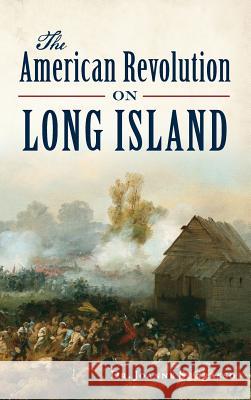 The American Revolution on Long Island Joanne S. Grasso 9781531699512 History Press Library Editions