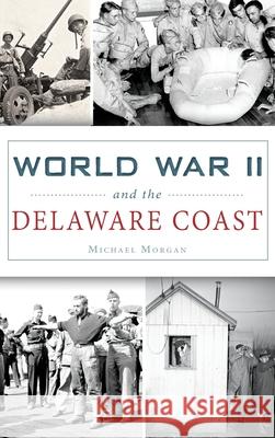 World War II and the Delaware Coast Michael Morgan 9781531699529 History Press Library Editions