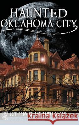 Haunted Oklahoma City Jeff Provine Tanya McCoy 9781531699963