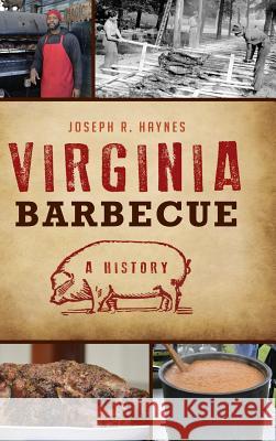 Virginia Barbecue: A History Joseph R. Haynes 9781531699970 History Press Library Editions