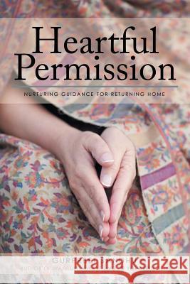 Heartful Permission: Nurturing Guidance for Returning Home Gurpreet Sandhu 9781532000072