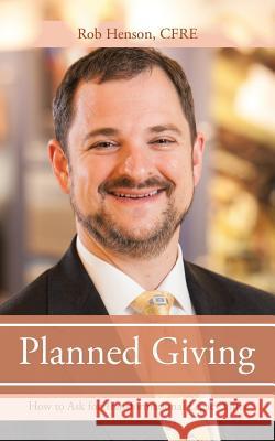 Planned Giving: How to Ask for Transformational Legacy Gifts Cfre Rob Henson 9781532000089 iUniverse