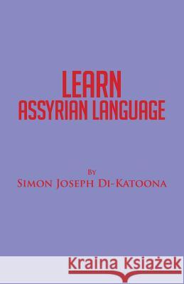 Learn Assyrian Language: Derivative of Aramaic Language Simon Joseph Di-Katoona 9781532001147 iUniverse