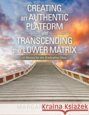Creating an Authentic Platform and Transcending the Lower Matrix: A Manual for the Graduating Class Margaret Doner 9781532001291