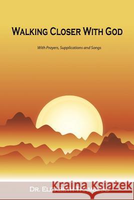 Walking Closer with God: With Prayers, Supplications, and Songs Dr Elizabeth Thambiraj 9781532001352 iUniverse