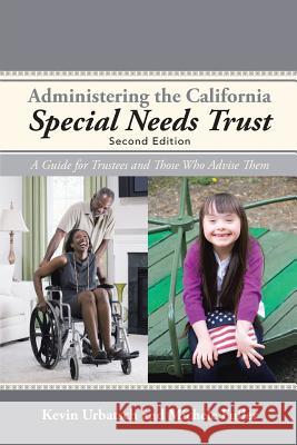 Administering the California Special Needs Trust: A Guide for Trustees and Those Who Advise Them Kevin Urbatsch Michele Fuller 9781532001727 iUniverse