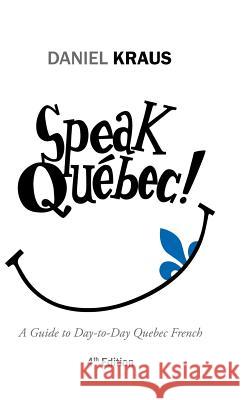 Speak Québec!: A Guide to Day-to-Day Quebec French Daniel Kraus 9781532002526