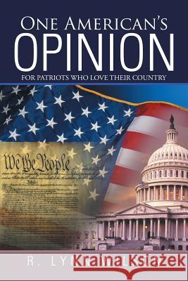 One American's Opinion: For Patriots Who Love Their Country R Lynn Wilson 9781532003219 iUniverse
