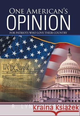 One American's Opinion: For Patriots Who Love Their Country R Lynn Wilson 9781532003233 iUniverse