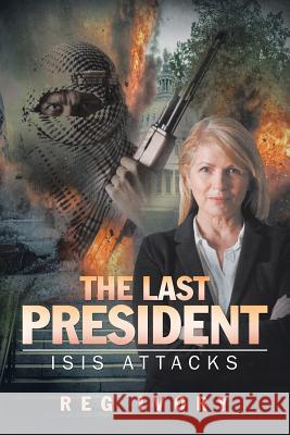 The Last President: ISIS Attacks Reg Ivory 9781532003950 iUniverse