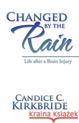 Changed by the Rain: Life after a Brain Injury Candice C Kirkbride 9781532004148 iUniverse