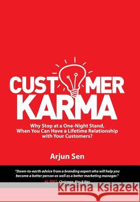 Customer Karma: Why Stop at a One-Night Stand, When You Can Have a Lifetime Relationship with Your Customers? Arjun Sen 9781532005244 iUniverse