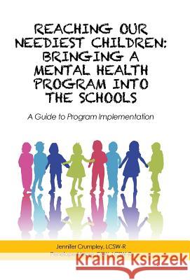 Reaching Our Neediest Children: Bringing a Mental Health Program into the Schools: A Guide to Program Implementation J Crumpley, P Moore 9781532005312 iUniverse