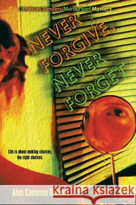 Never Forgive, Never Forget: A Frances Sanders / Marla Pearl Mystery Alan Cameron Roberts 9781532005336 iUniverse