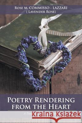 Poetry Rendering from the Heart: A Timeless Collection of Poems Rose Commisso-Lazzari {Lavender Rose} 9781532005626 iUniverse