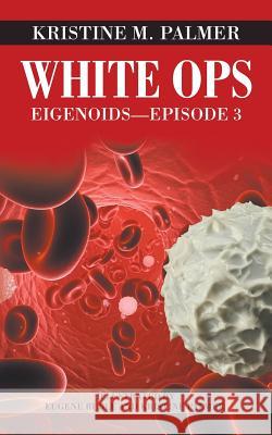 White Ops: Eigenoids-Episode 3 Kristine M Palmer 9781532006654 iUniverse