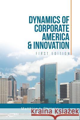 Dynamics of Corporate America & Innovation: First Edition Matthias I Chijioke 9781532006845 iUniverse