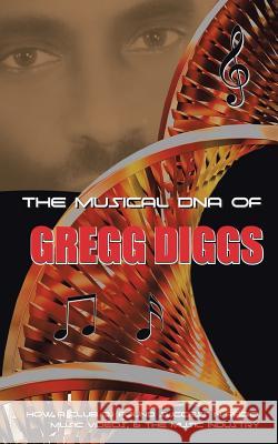 The Musical DNA of Gregg Diggs: How a Club DJ Found Success in Radio, Music Videos, & the Music Industry Gregg Diggs 9781532007033 iUniverse