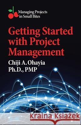 Getting Started with Project Management: Managing Projects in Small Bites Pmp Ohayia, PH D 9781532007415 iUniverse