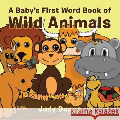 A Baby's First Word Book of Wild Animals Judy Duppa 9781532007484 iUniverse