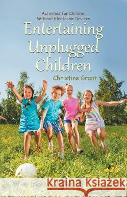 Entertaining Unplugged Children: Activities for Children Without Electronic Devices Christine Grant 9781532007576