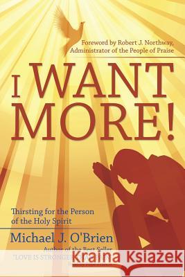 I Want More!: Thirsting for the Person of the Holy Spirit Michael J. O'Brien 9781532007910 iUniverse