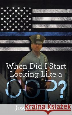 When Did I Start Looking Like a Cop? Joseph Belcastro 9781532009013 iUniverse